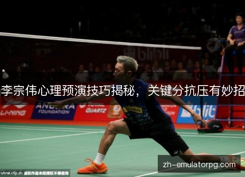 李宗伟心理预演技巧揭秘,关键分抗压有妙招 李宗伟心理预演技巧揭秘,关键分抗压有妙招