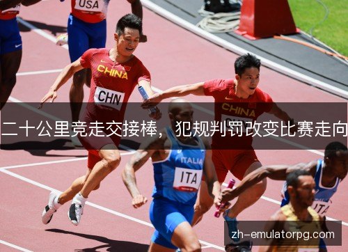 二十公里竞走交接棒，犯规判罚改变比赛走向