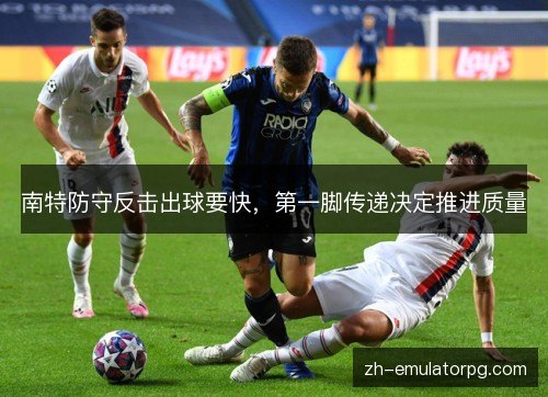南特防守反击出球要快,第一脚传递决定推进质量 南特防守反击出球要快,第一脚传递决定推进质量