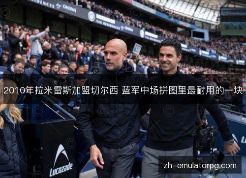 2010年拉米雷斯加盟切尔西 蓝军中场拼图里最耐用的一块